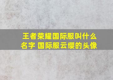 王者荣耀国际服叫什么名字 国际服云缨的头像